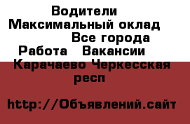 -Водители  › Максимальный оклад ­ 45 000 - Все города Работа » Вакансии   . Карачаево-Черкесская респ.